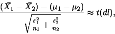 \begin{displaymath}\frac{(\bar{X_1}-\bar{X_2})-(\mu_1-\mu_2)}
{\sqrt{\frac{s_1^2}{n_1}+\frac{s_2^2}{n_2}}} \approx t(dl),\end{displaymath}